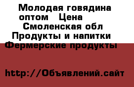 Молодая говядина оптом › Цена ­ 200 - Смоленская обл. Продукты и напитки » Фермерские продукты   